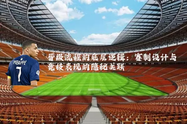 晋级流程的底层逻辑：赛制设计与竞技表现的隐秘关联