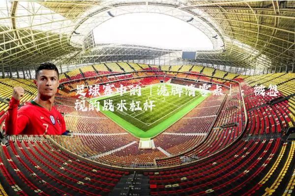 足球赛中的「洗牌清零点」：被忽视的战术杠杆