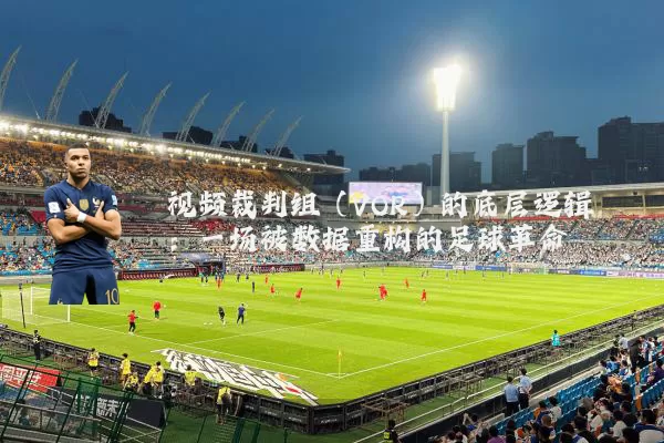 视频裁判组（VOR）的底层逻辑：一场被数据重构的足球革命