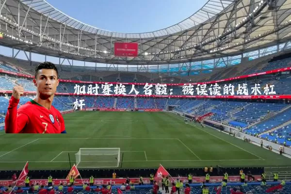 加时赛换人名额：被误读的战术杠杆