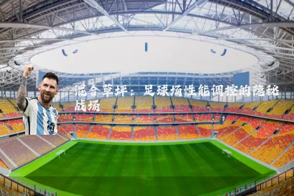 混合草坪：足球场性能调控的隐秘战场