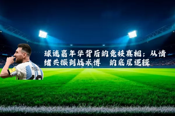 球迷嘉年华背后的竞技真相：从情绪共振到战术博弈的底层逻辑
