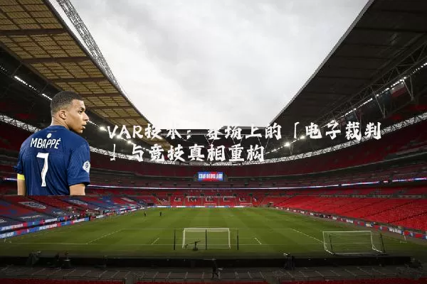 VAR技术：赛场上的「电子裁判」与竞技真相重构