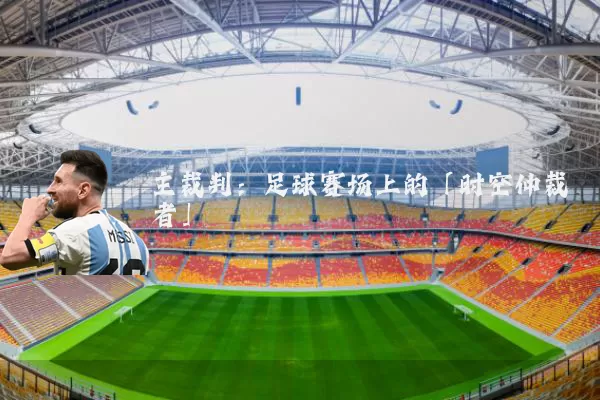 主裁判：足球赛场上的「时空仲裁者」