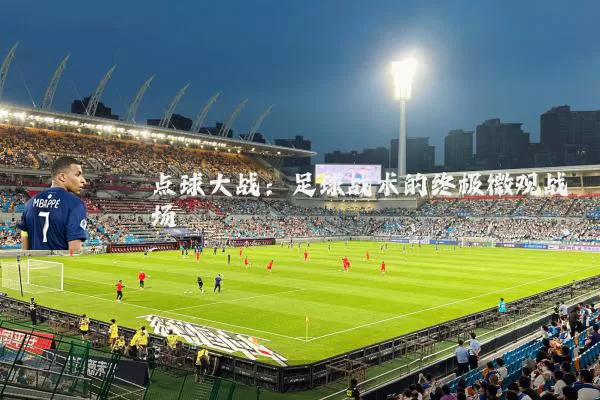 点球大战：足球战术的终极微观战场
