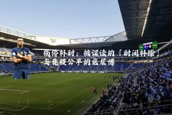 伤停补时:被误读的「时间补偿」与竞技公平的底层博弈