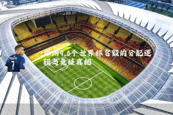 非洲9.5个世界杯名额的分配逻辑与竞技真相